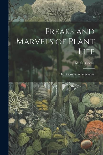 Freaks and Marvels of Plant Life; or Curiosities of Vegetation