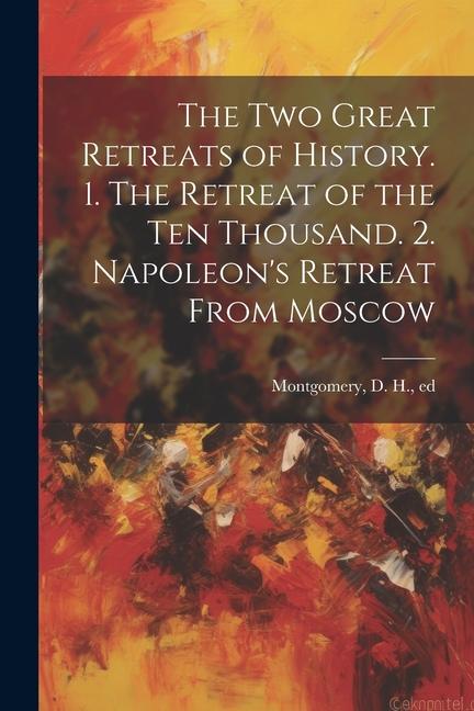 The two Great Retreats of History. 1. The Retreat of the ten Thousand. 2. Napoleon‘s Retreat From Moscow
