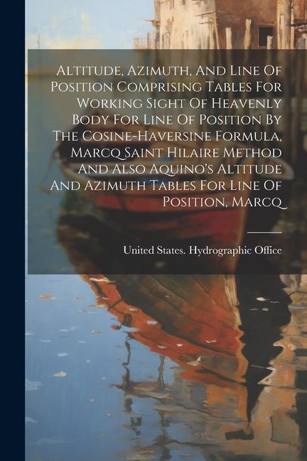Altitude Azimuth And Line Of Position Comprising Tables For Working Sight Of Heavenly Body For Line Of Position By The Cosine-haversine Formula Mar