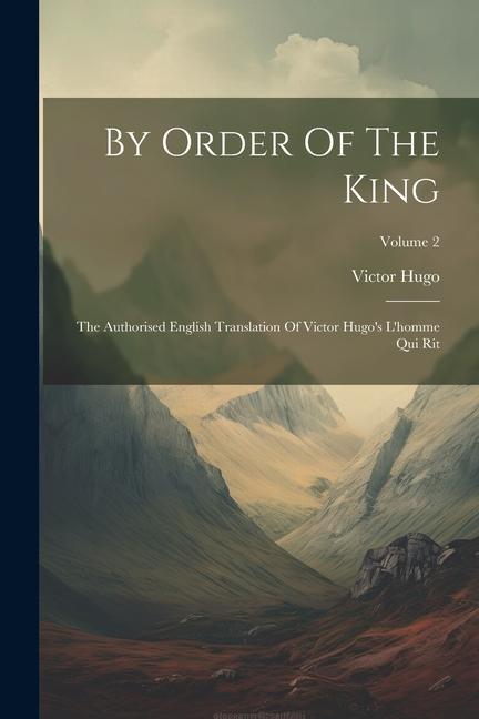 By Order Of The King: The Authorised English Translation Of Victor Hugo‘s L‘homme Qui Rit; Volume 2