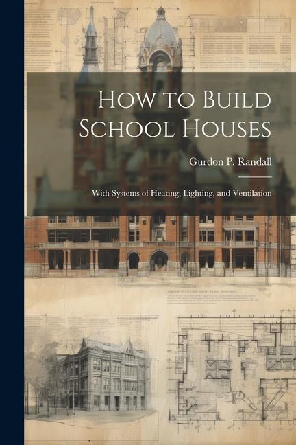How to Build School Houses; With Systems of Heating Lighting and Ventilation