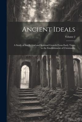 Ancient Ideals: A Study of Intellectual and Spiritual Growth From Early Times to the Establishment of Christianity; Volume 2