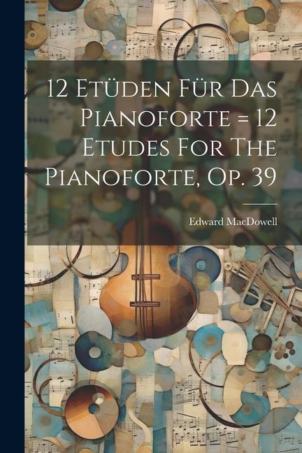12 Etüden Für Das Pianoforte = 12 Etudes For The Pianoforte Op. 39
