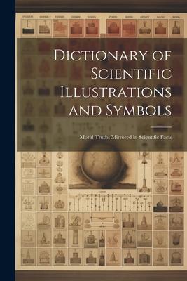 Dictionary of Scientific Illustrations and Symbols: Moral Truths Mirrored in Scientific Facts
