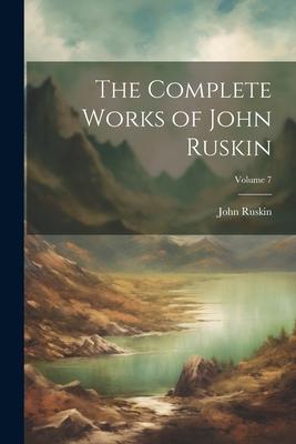 The Complete Works of John Ruskin; Volume 7