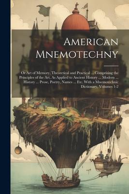 American Mnemotechny: Or Art of Memory Theoretical and Practical ... Comprising the Principles of the Art As Applied to Ancient History ..