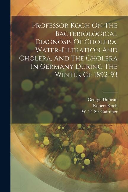 Professor Koch On The Bacteriological Diagnosis Of Cholera Water-filtration And Cholera And The Cholera In Germany During The Winter Of 1892-93