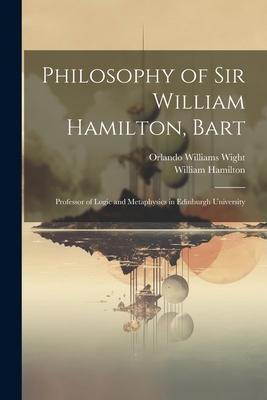 Philosophy of Sir William Hamilton Bart: Professor of Logic and Metaphysics in Edinburgh University