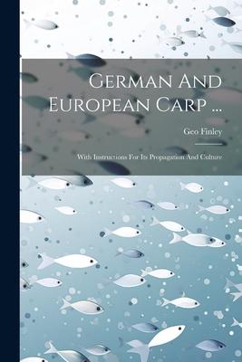 German And European Carp ...: With Instructions For Its Propagation And Culture