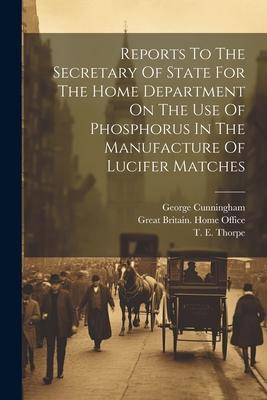 Reports To The Secretary Of State For The Home Department On The Use Of Phosphorus In The Manufacture Of Lucifer Matches