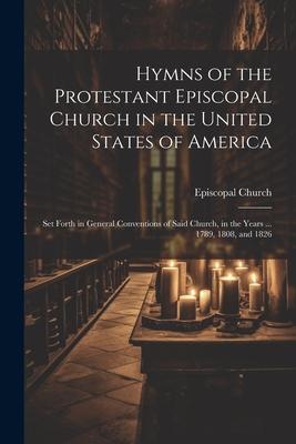 Hymns of the Protestant Episcopal Church in the United States of America: Set Forth in General Conventions of Said Church in the Years ... 1789 1808