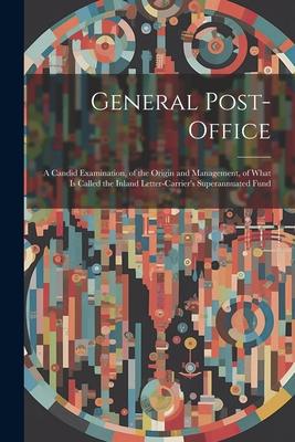 General Post-Office: A Candid Examination of the Origin and Management of What Is Called the Inland Letter-Carrier‘s Superannuated Fund