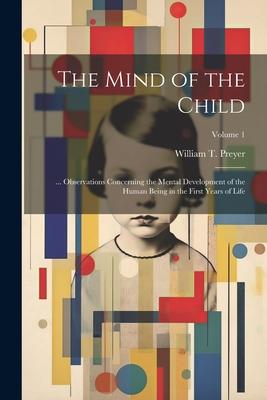 The Mind of the Child: ... Observations Concerning the Mental Development of the Human Being in the First Years of Life; Volume 1