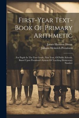 First-year Text-book Of Primary Arithmetic: For Pupils In The First Grade First Year Of Public Schools Based Upon Pestalozzi‘s System Of Teaching E