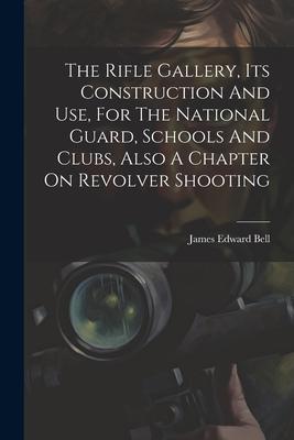 The Rifle Gallery Its Construction And Use For The National Guard Schools And Clubs Also A Chapter On Revolver Shooting