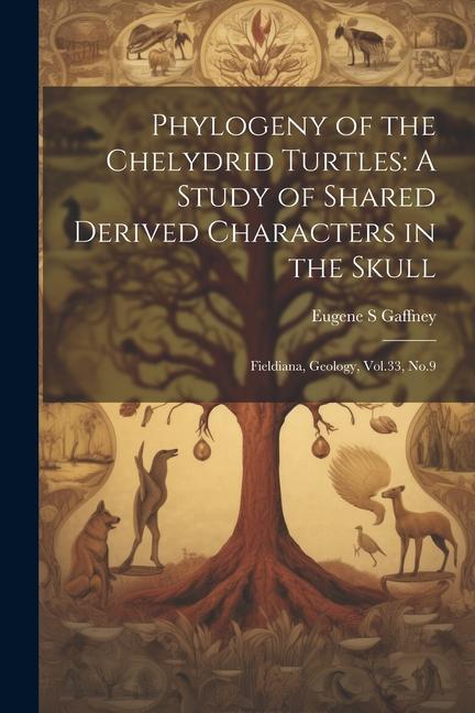 Phylogeny of the Chelydrid Turtles: A Study of Shared Derived Characters in the Skull: Fieldiana Geology Vol.33 No.9
