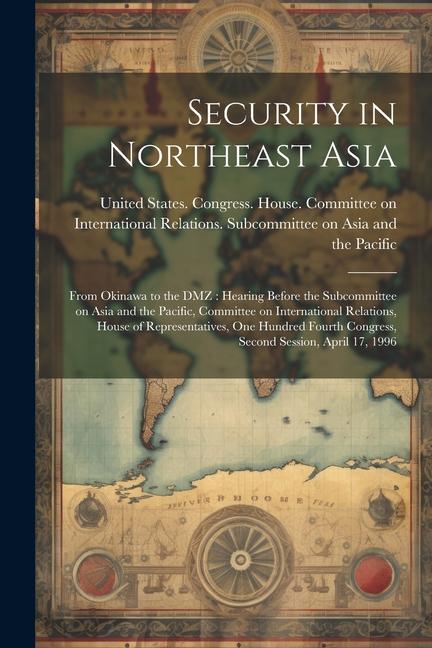 Security in Northeast Asia: From Okinawa to the DMZ: Hearing Before the Subcommittee on Asia and the Pacific Committee on International Relations