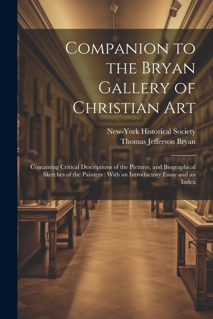Companion to the Bryan Gallery of Christian Art: Containing Critical Descriptions of the Pictures and Biographical Sketches of the Painters: With an