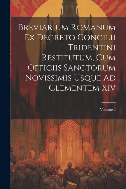Breviarium Romanum Ex Decreto Concilii Tridentini Restitutum Cum Officiis Sanctorum Novissimis Usque Ad Clementem Xiv; Volume 2