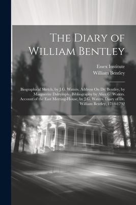 The Diary of William Bentley: Biographical Sketch by J.G. Waters. Address On Dr. Bentley by Marguerite Dalrymple. Bibliography by Alice G. Waters.