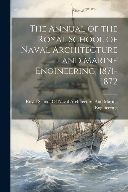 The Annual of the Royal School of Naval Architecture and Marine Engineering 1871-1872