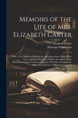 Memoirs of the Life of Mrs. Elizabeth Carter: With a New Edition of Her Poems Including Some Which Have Never Appeared Before; to Which Are Added So