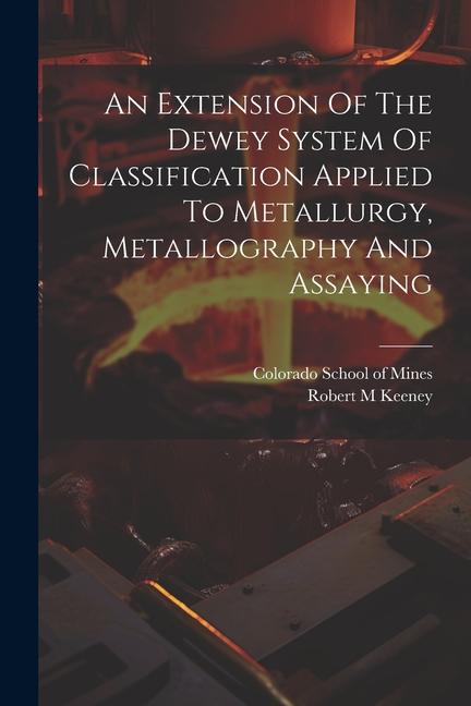 An Extension Of The Dewey System Of Classification Applied To Metallurgy Metallography And Assaying