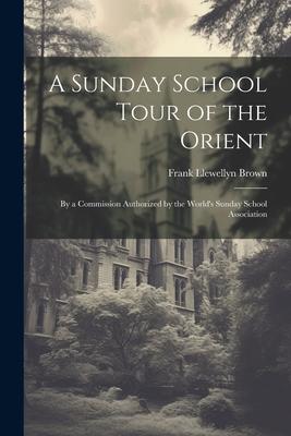 A Sunday School Tour of the Orient: By a Commission Authorized by the World‘s Sunday School Association