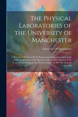 The Physical Laboratories of the University of Manchester: A Record of 25 Years‘ Work Prepared in Commemoration of the 25Th Anniversary of the Electio