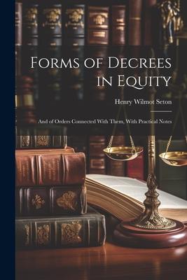 Forms of Decrees in Equity: And of Orders Connected With Them With Practical Notes