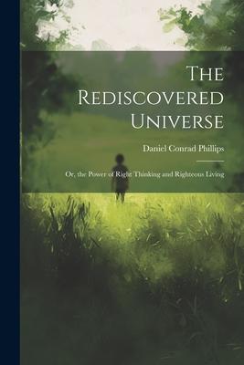 The Rediscovered Universe: Or the Power of Right Thinking and Righteous Living