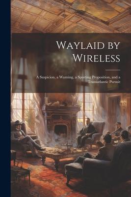 Waylaid by Wireless: A Suspicion a Warning a Sporting Proposition and a Transatlantic Pursuit