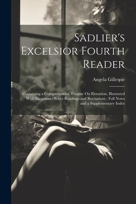 Sadlier‘s Excelsior Fourth Reader: Containing a Comprehensive Treatise On Elocution Illustrated With Diagrams: Select Readings and Recitations: Full