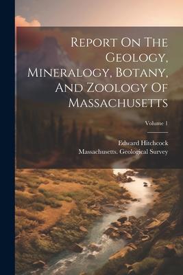 Report On The Geology Mineralogy Botany And Zoology Of Massachusetts; Volume 1