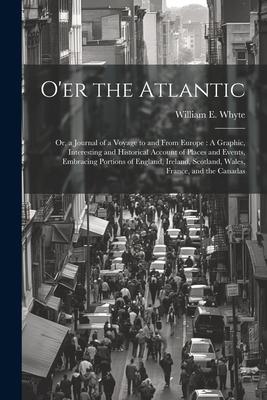 O‘er the Atlantic: Or a Journal of a Voyage to and From Europe: A Graphic Interesting and Historical Account of Places and Events Embr