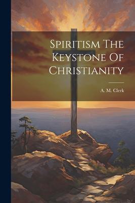 Spiritism The Keystone Of Christianity
