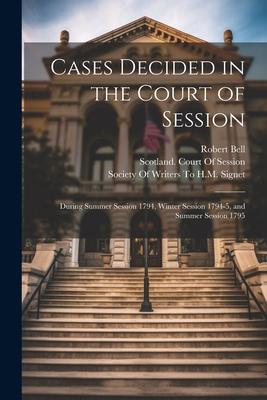 Cases Decided in the Court of Session: During Summer Session 1794 Winter Session 1794-5 and Summer Session 1795