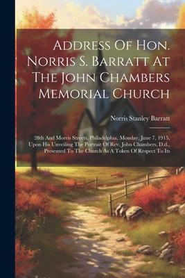 Address Of Hon. Norris S. Barratt At The John Chambers Memorial Church: 28th And Morris Streets Philadelphia Monday June 7 1915 Upon His Unveilin