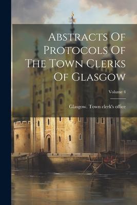 Abstracts Of Protocols Of The Town Clerks Of Glasgow; Volume 4