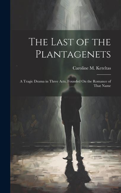 The Last of the Plantagenets: A Tragic Drama in Three Acts Founded On the Romance of That Name