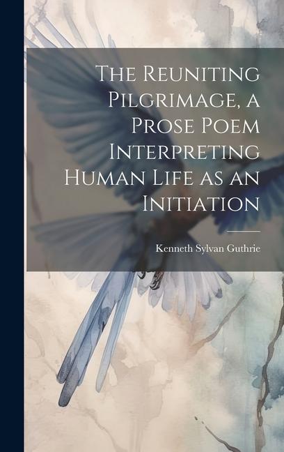 The Reuniting Pilgrimage a Prose Poem Interpreting Human Life as an Initiation