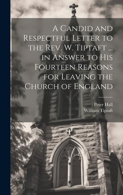 A Candid and Respectful Letter to the Rev. W. Tiptaft ... in Answer to His Fourteen Reasons for Leaving the Church of England - Peter Hall/ William Tiptaft