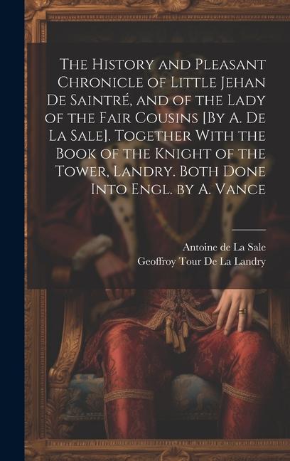 The History and Pleasant Chronicle of Little Jehan De Saintré and of the Lady of the Fair Cousins [By A. De La Sale]. Together With the Book of the K