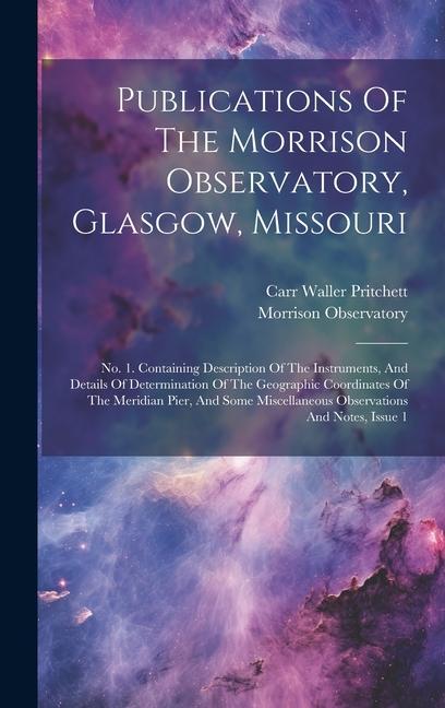 Publications Of The Morrison Observatory Glasgow Missouri: No. 1. Containing Description Of The Instruments And Details Of Determination Of The Geo
