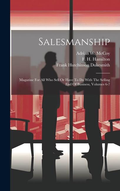 Salesmanship: Magazine For All Who Sell Or Have To Do With The Selling End Of Business Volumes 6-7