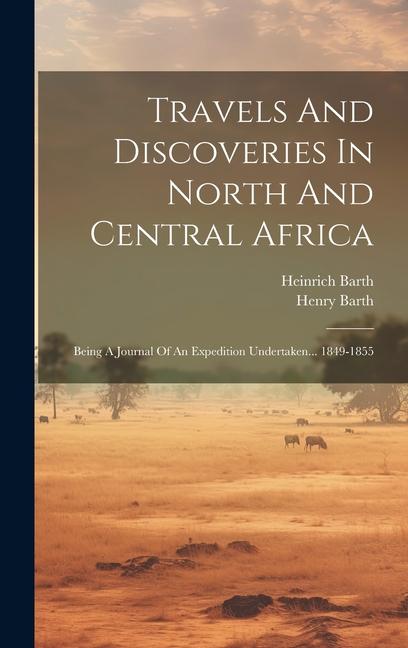 Travels And Discoveries In North And Central Africa: Being A Journal Of An Expedition Undertaken... 1849-1855