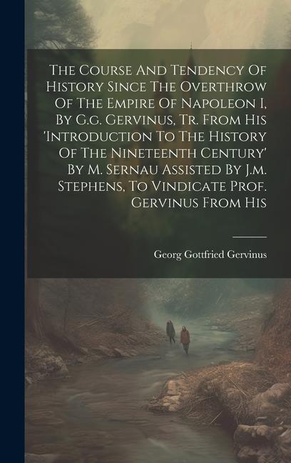 The Course And Tendency Of History Since The Overthrow Of The Empire Of Napoleon I By G.g. Gervinus Tr. From His ‘introduction To The History Of The