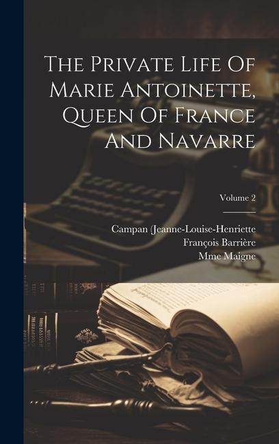 The Private Life Of Marie Antoinette Queen Of France And Navarre; Volume 2