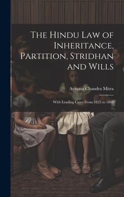 The Hindu Law of Inheritance Partition Stridhan and Wills: With Leading Cases From 1825 to 1888