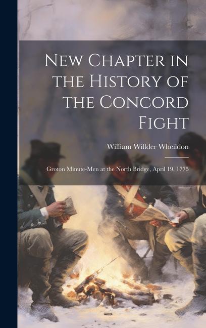New Chapter in the History of the Concord Fight: Groton Minute-Men at the North Bridge April 19 1775